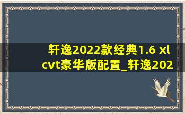 轩逸2022款经典1.6 xl cvt豪华版配置_轩逸2022款经典1.6 xl cvt豪华版怎样